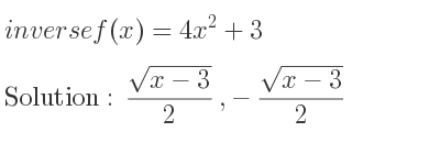 The inverse of f(x)=4x^2+3 is (sqrt(x-3))/2 ,-(sqrt(x-3))/2